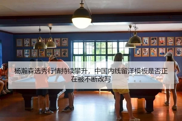 杨瀚森选秀行情持续攀升，中国内线留洋模板是否正在被不断改写